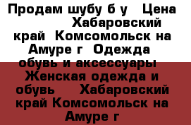 Продам шубу б/у › Цена ­ 2 500 - Хабаровский край, Комсомольск-на-Амуре г. Одежда, обувь и аксессуары » Женская одежда и обувь   . Хабаровский край,Комсомольск-на-Амуре г.